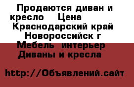 Продаются диван и кресло  › Цена ­ 20 000 - Краснодарский край, Новороссийск г. Мебель, интерьер » Диваны и кресла   